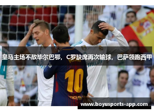 皇马主场不敌毕尔巴鄂，C罗缺席再次输球，巴萨领跑西甲
