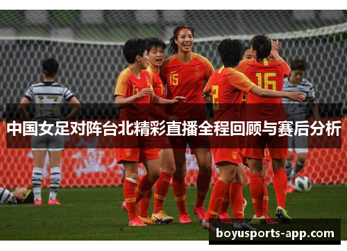 中国女足对阵台北精彩直播全程回顾与赛后分析