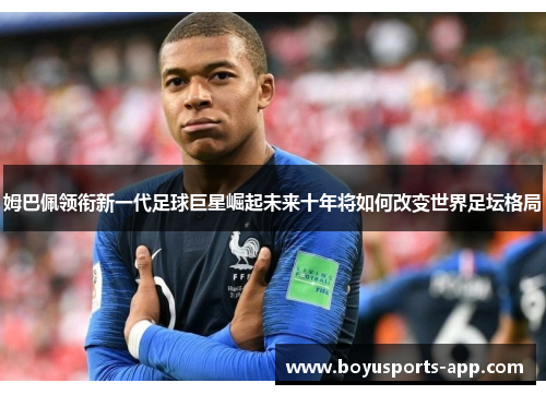 姆巴佩领衔新一代足球巨星崛起未来十年将如何改变世界足坛格局