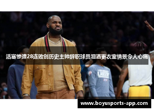 活塞惨遭28连败创历史主帅辞职球员泪洒更衣室情景令人心痛