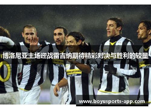 博洛尼亚主场迎战雷吉纳期待精彩对决与胜利的较量