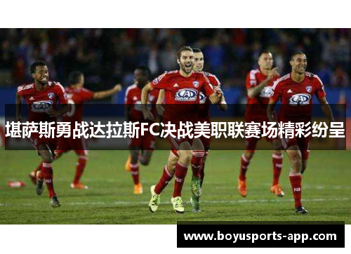 堪萨斯勇战达拉斯FC决战美职联赛场精彩纷呈