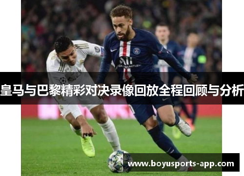 皇马与巴黎精彩对决录像回放全程回顾与分析