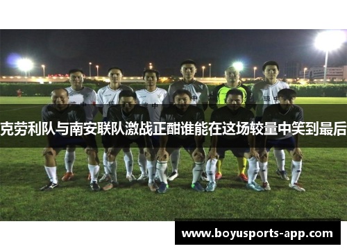 克劳利队与南安联队激战正酣谁能在这场较量中笑到最后